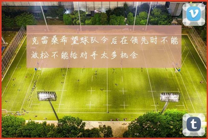克雷桑希望球队今后在领先时不能放松不能给对手太多机会