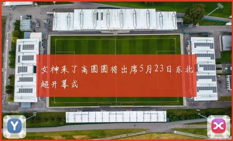 女神来了高圆圆将出席5月23日东北超开幕式